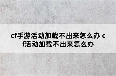 cf手游活动加载不出来怎么办 cf活动加载不出来怎么办